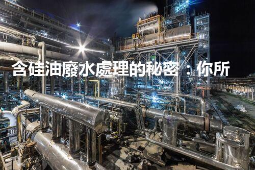 含硅油廢水處理的秘密：你所不明白的真相！